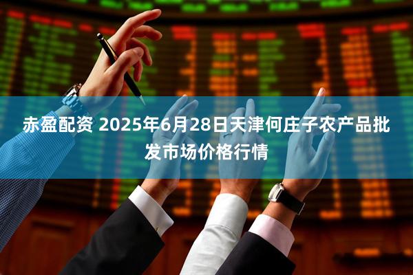赤盈配资 2025年6月28日天津何庄子农产品批发市场价格行情