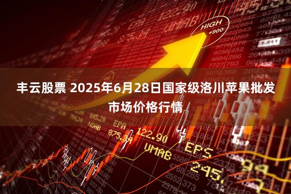 丰云股票 2025年6月28日国家级洛川苹果批发市场价格行情