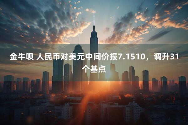金牛呗 人民币对美元中间价报7.1510，调升31个基点