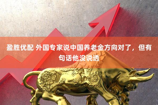 盈胜优配 外国专家说中国养老金方向对了，但有句话他没说透